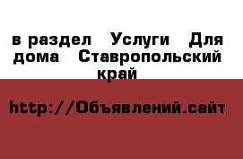  в раздел : Услуги » Для дома . Ставропольский край